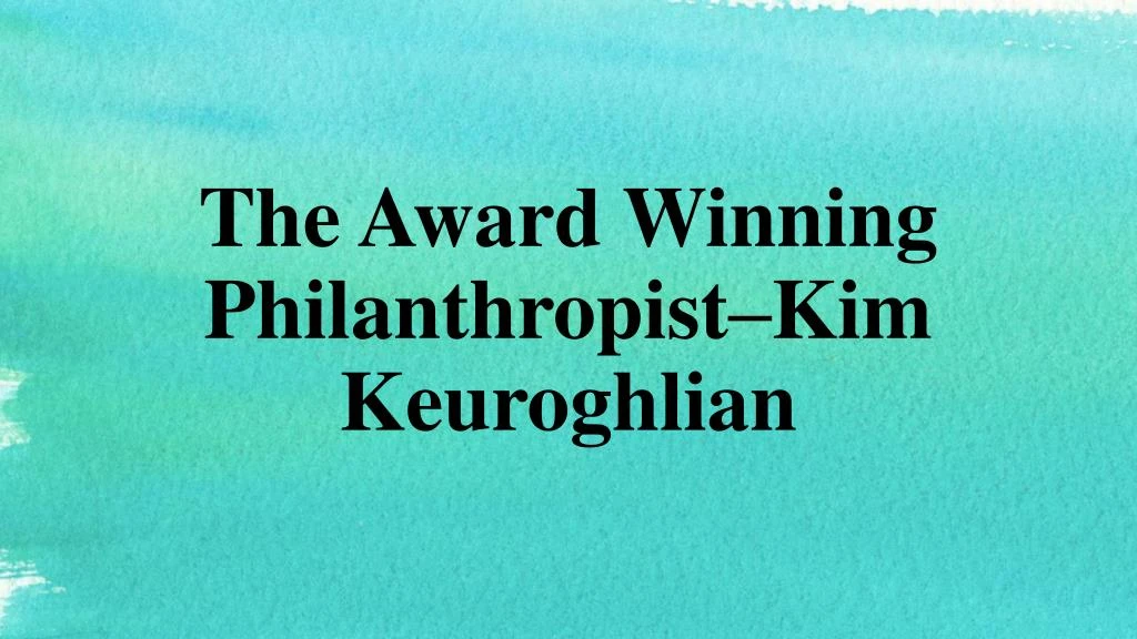 the award winning philanthropist kim keuroghlian