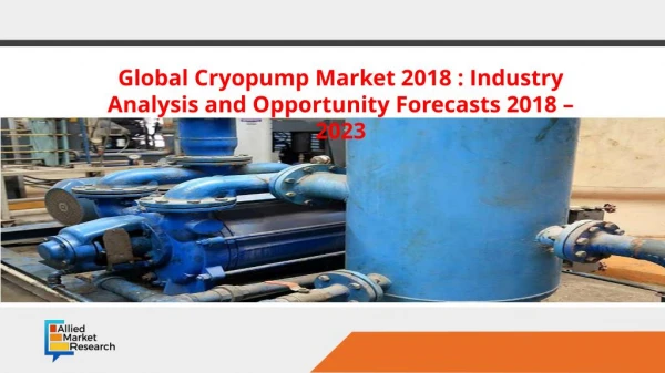 Global Cryopump Market 2018 : Industry Analysis and Opportunity Forecasts 2018 â€“ 2023