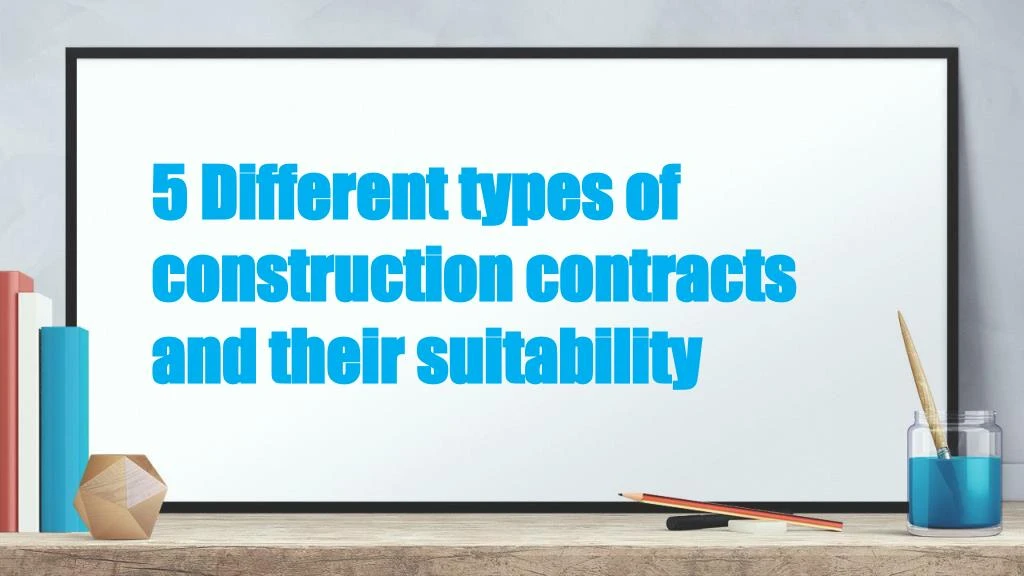 5 different types of construction contracts and their suitability