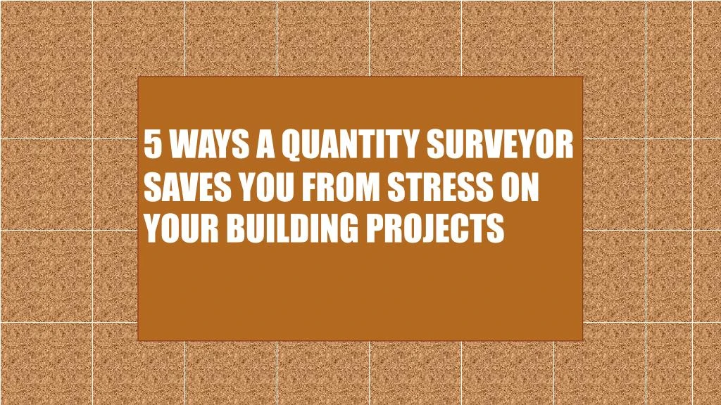 5 ways a quantity surveyor saves you from stress on your building projects