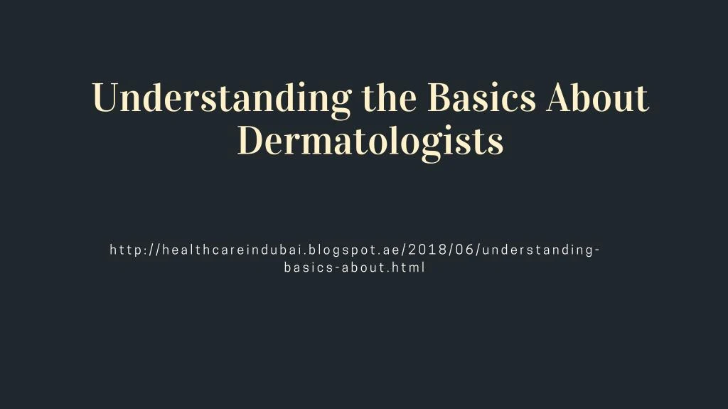understanding the basics about dermatologists