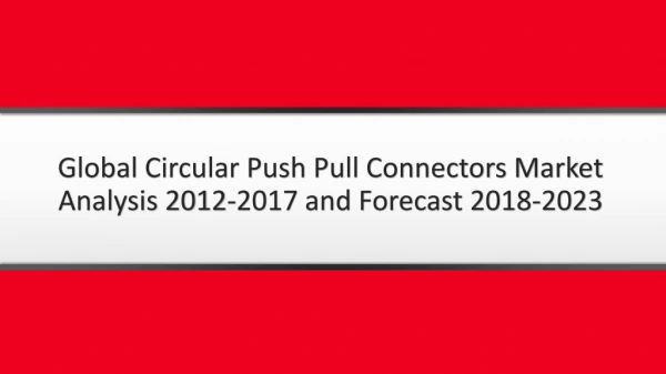 Circular Push Pull Connectors Market Global Circular Push Pull Connectors Market Analysis 2012-2017 and Forecast 2018-20