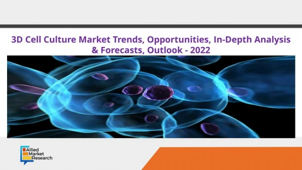 3D Cell Culture Market Trends, Opportunities, In-Depth Analysis & Forecasts, Outlook - 2022
