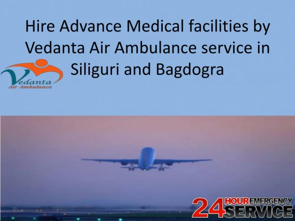 Hire Advance Medical facilities by Vedanta Air Ambulance service in Siliguri and Bagdogra