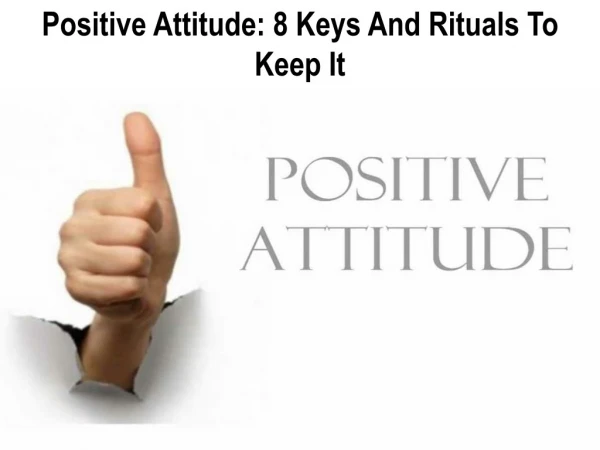 Positive Attitude: 8 Keys And Rituals To Keep It