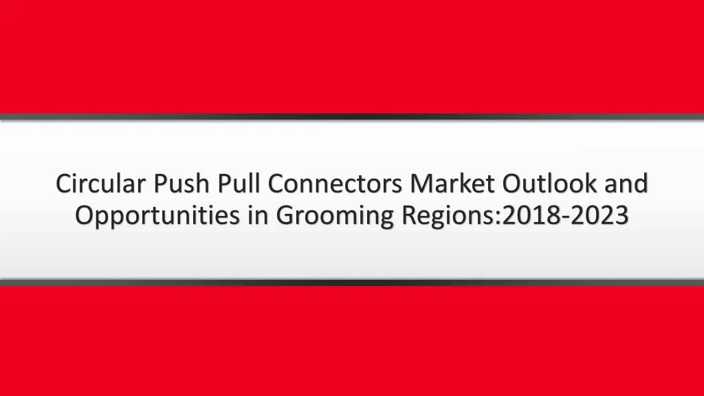 circular push pull connectors market outlook and opportunities in grooming regions 2018 2023