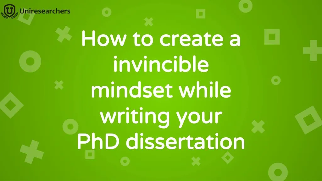 how to create a invincible mindset while writing your phd dissertation