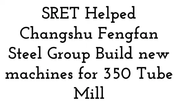 SRET Helped Changshu Fengfan Steel Group Build new machines for 350 Tube Mill