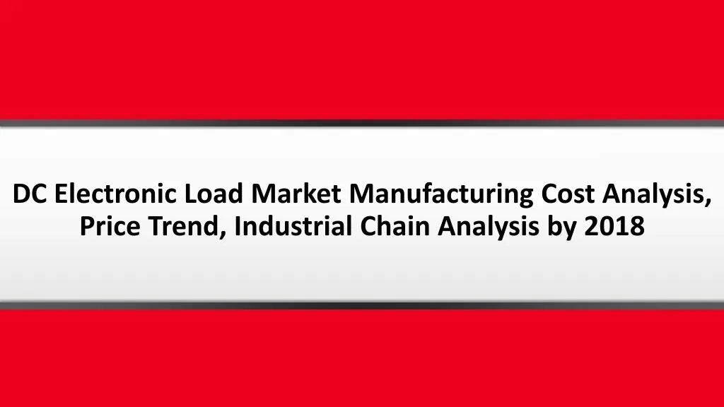 dc electronic load market manufacturing cost analysis price trend industrial chain analysis by 2018