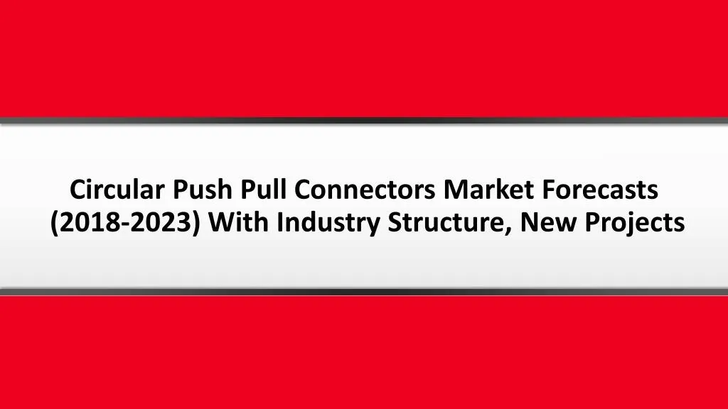 circular push pull connectors market forecasts 2018 2023 with industry structure new projects