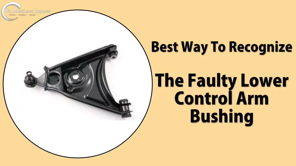 best way to recognize the faulty lower control arm bushing