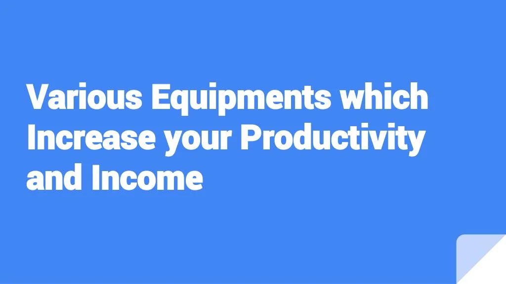 various equipments which increase your productivity and income