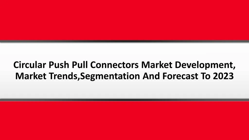 circular push pull connectors market development market trends segmentation and forecast to 2023