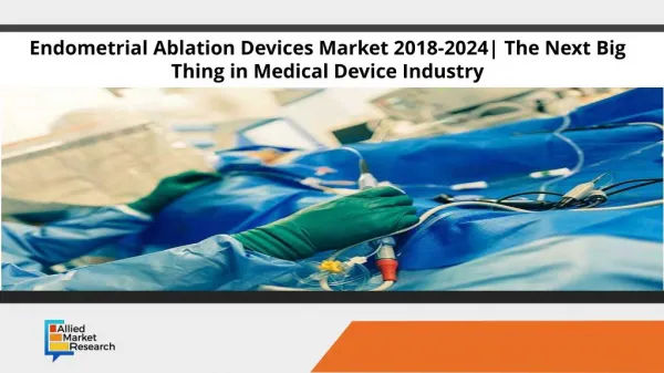 Endometrial Ablation Devices Market 2018-2024| The Next Big Thing in Medical Device Industry