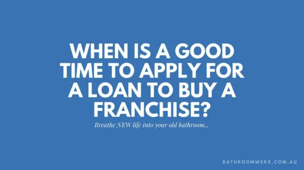 When is a good time to apply for a loan to buy a Franchise?