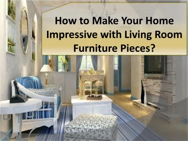 How to Make Your Home Impressive with Living Room Furniture Pieces?