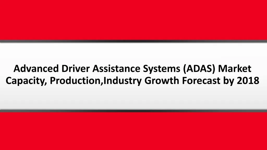 advanced driver assistance systems adas market capacity production industry growth forecast by 2018