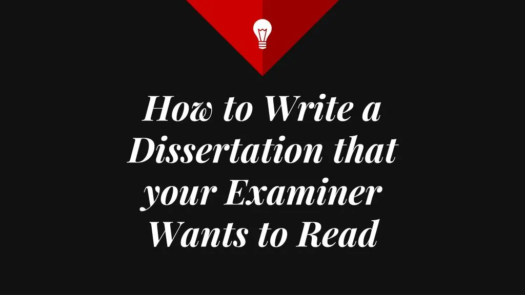 how to write a dissertation that your examiner wants to read