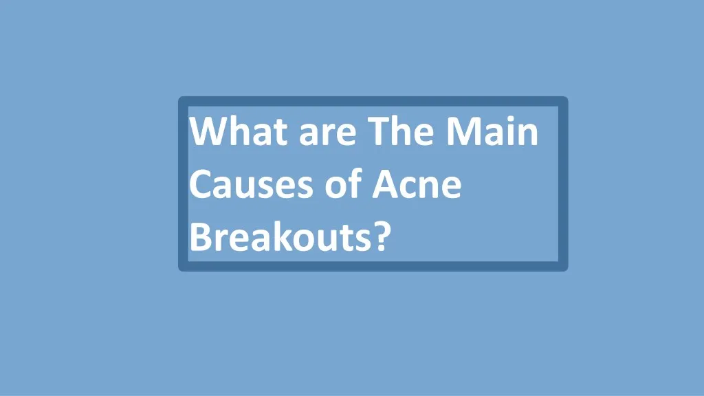 what are the main causes of acne breakouts