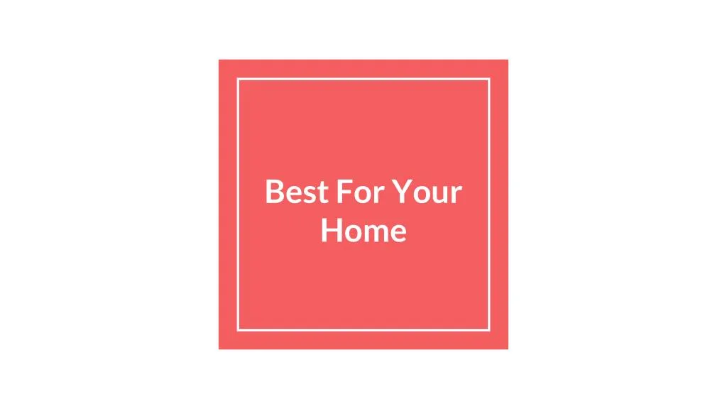 best for your home