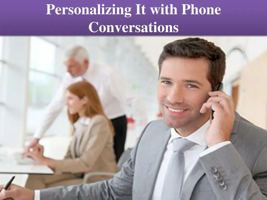 personalizing it with phone conversations