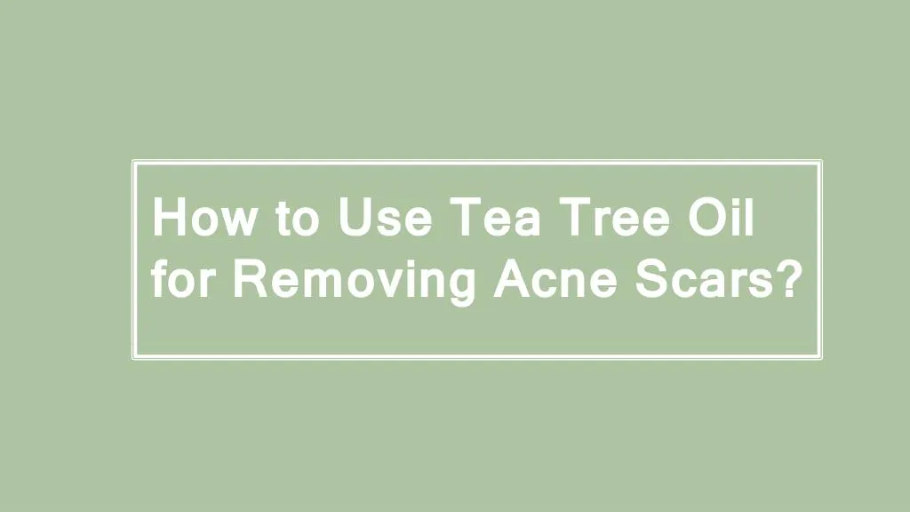 how to use tea tree oil for removing acne scars