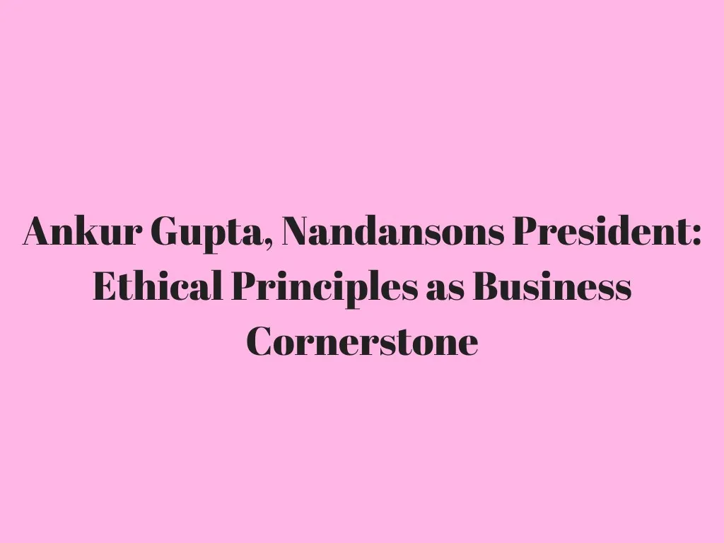 ankur gupta nandansons president ethical