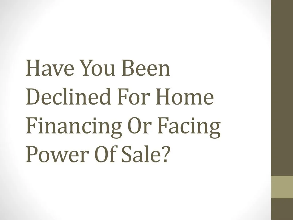 have you been declined for home financing or facing power of sale