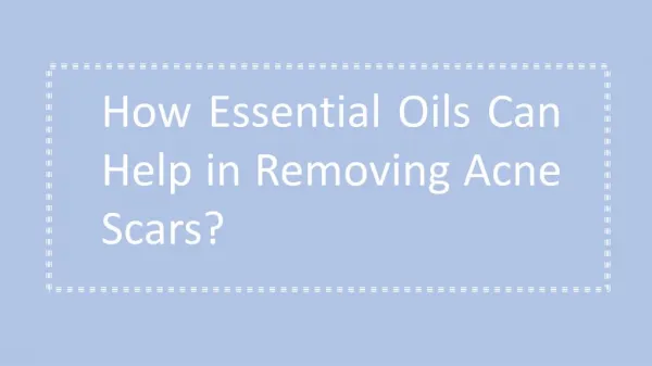 How Essential Oils Can Help in Removing Acne Scars