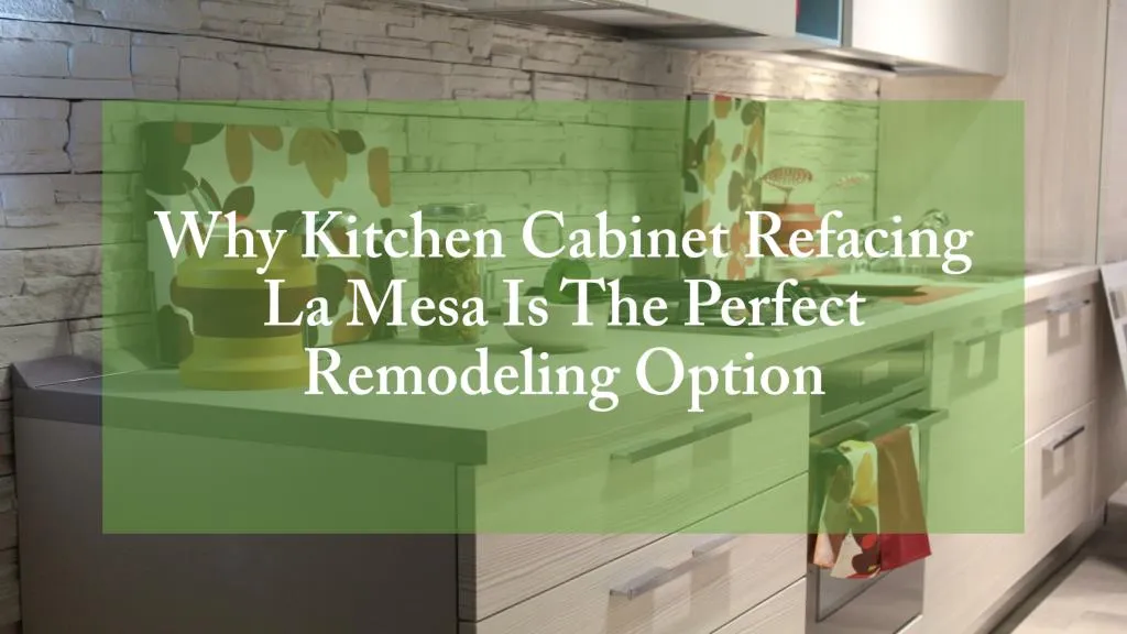 why kitchen cabinet refacing la mesa is the perfect remodeling option