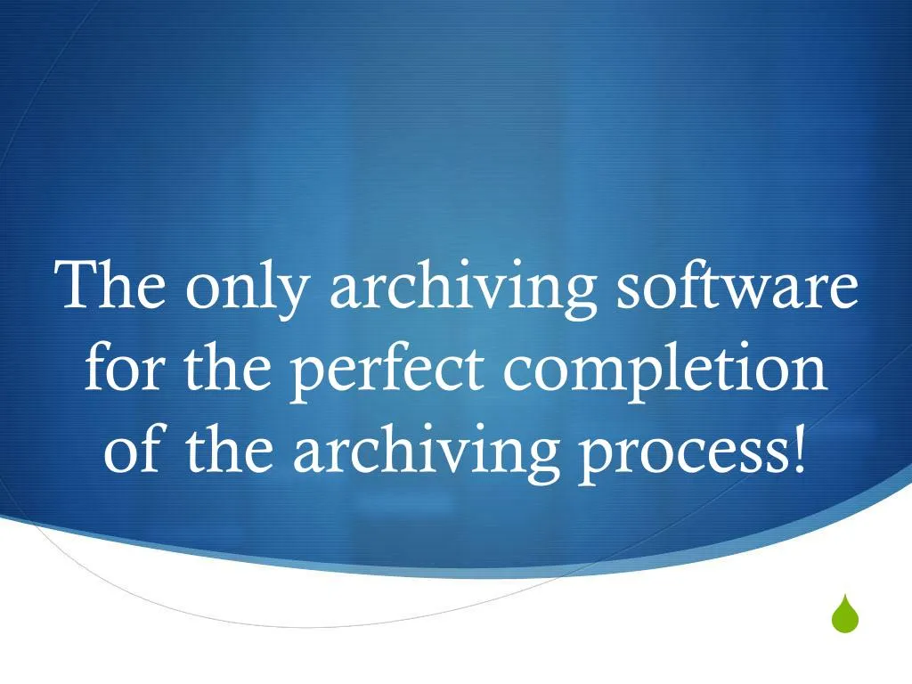 the only archiving software for the perfect completion of the archiving process