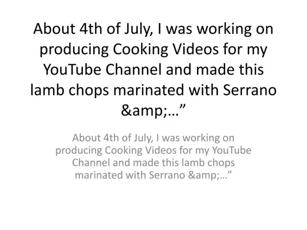 About 4th of July, I was working on producing Cooking Videos for my YouTube Channel and made this lamb chops marinated w