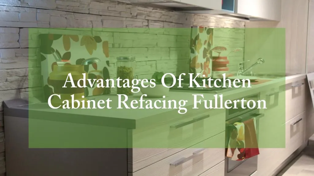 advantages of kitchen cabinet refacing fullerton