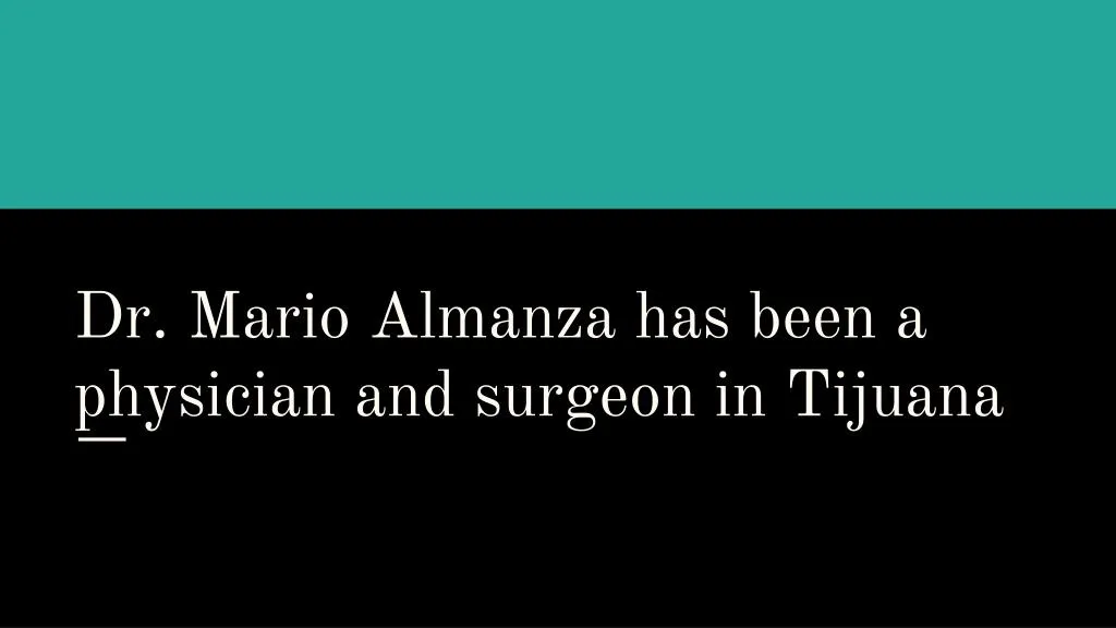 dr mario almanza has been a physician and surgeon in tijuana