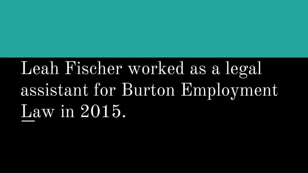 leah fischer worked as a legal assistant for burton employment law in 2015