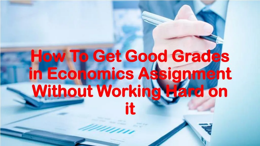 how to get good grades in economics assignment without working hard on it