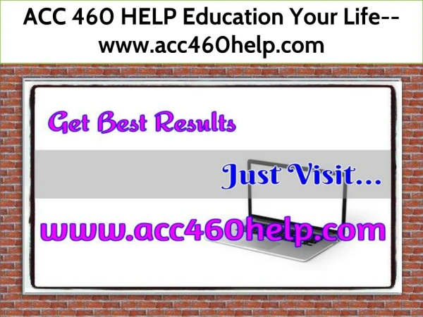 ACC 460 HELP Education Your Life--www.acc460help.com