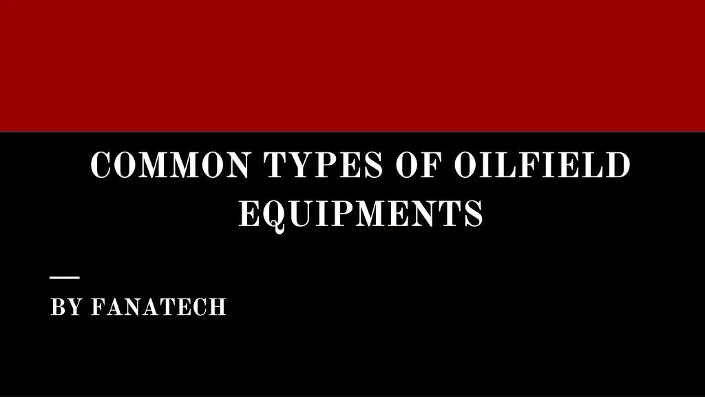common types of oilfield equipments