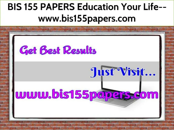 BIS 155 PAPERS Education Your Life--www.bis155papers.com