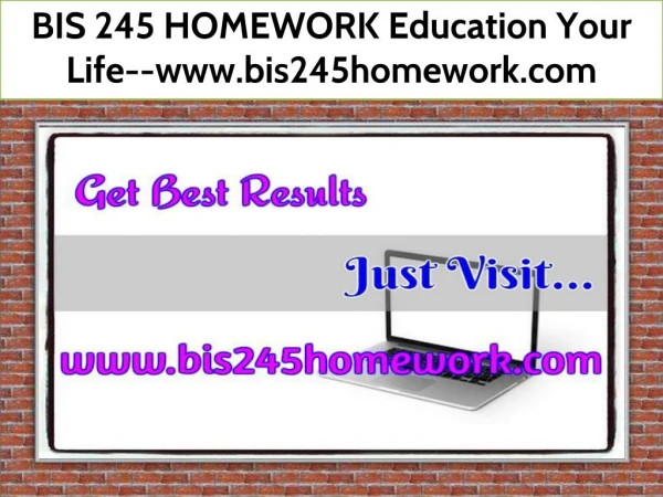 BIS 245 HOMEWORK Education Your Life--www.bis245homework.com