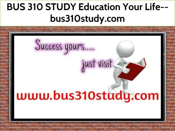 BUS 310 STUDY Education Your Life--bus310study.com