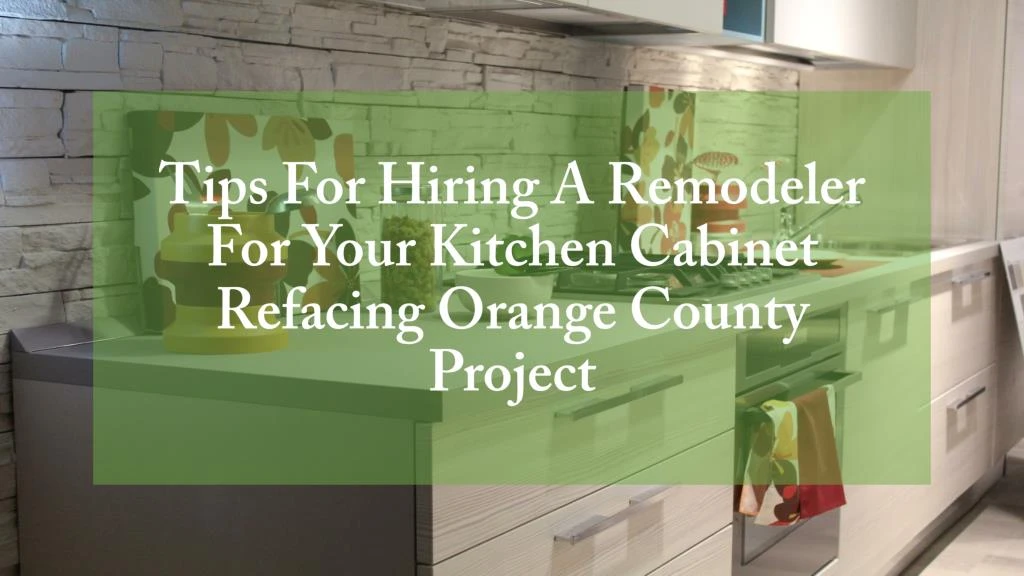 tips for hiring a remodeler for your kitchen cabinet refacing orange county project