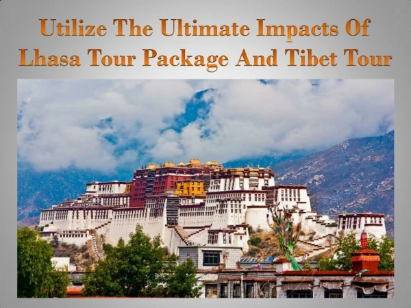 Utilize The Ultimate Impacts Of Lhasa Tour Package And Tibet Tour