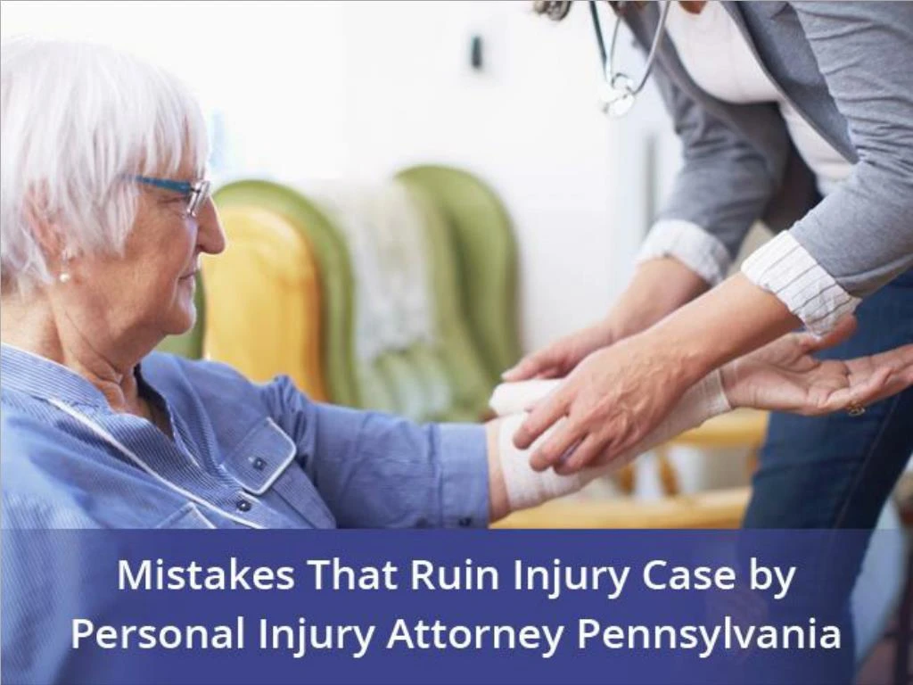 mistakes that ruin injury case by personal injury attorney pennsylvania
