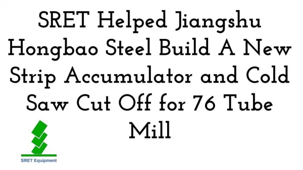SRET Helped Jiangshu Hongbao Steel Build A New Strip Accumulator and Cold Saw Cut Off for 76 Tube Mill