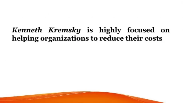 Kenneth Kremsky is highly focused on helping organizations to reduce their costs