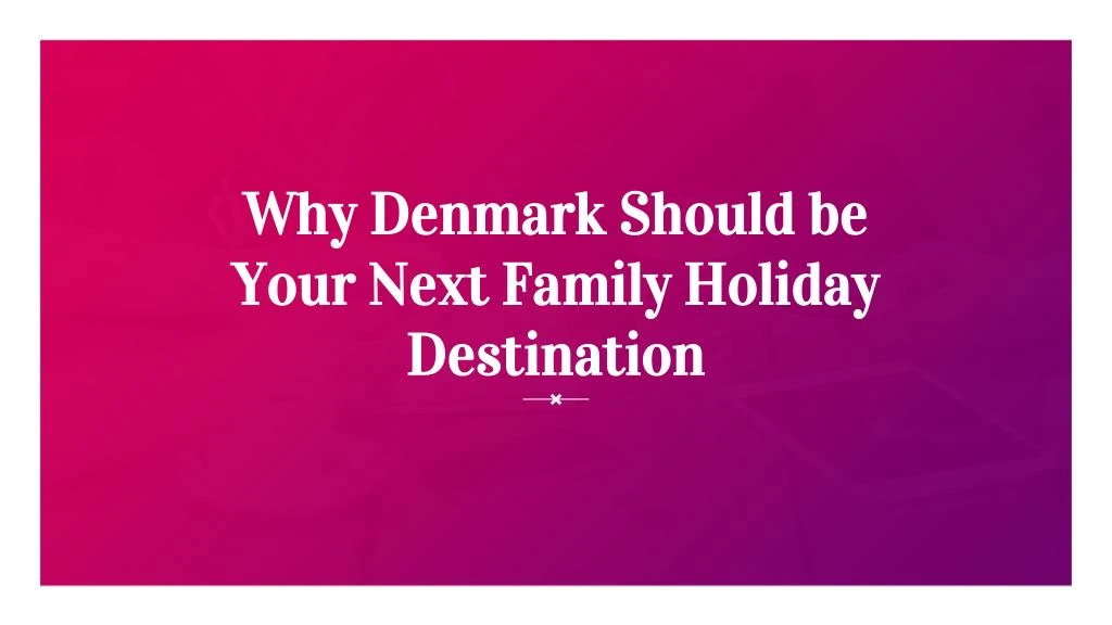 why denmark should be your next family holiday destination
