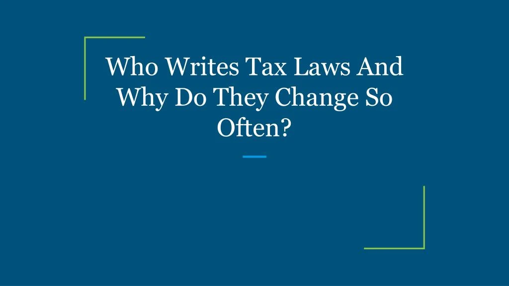 who writes tax laws and why do they change so often