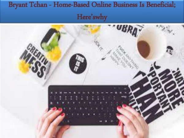 Bryant Tchan - Home-Based Online Business Is Beneficial; Hereâ€™swhy
