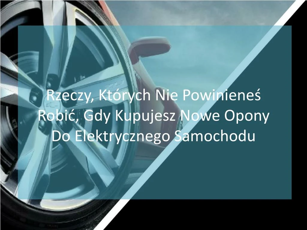 rzeczy kt rych nie powiniene robi gdy kupujesz nowe opony do elektrycznego samochodu